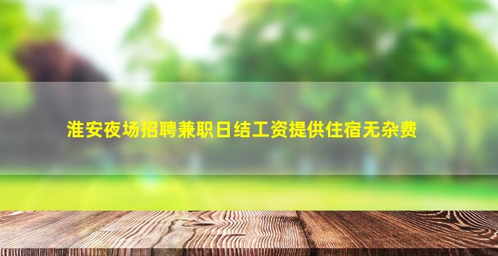 淮安夜场招聘兼职日结工资提供住宿无杂费