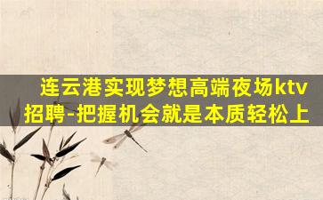 连云港实现梦想高端夜场ktv招聘-把握机会就是本质轻松上